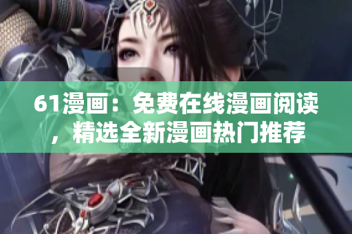 61漫画：免费在线漫画阅读，精选全新漫画热门推荐