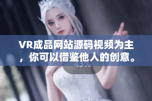 VR成品网站源码视频为主，你可以借鉴他人的创意。