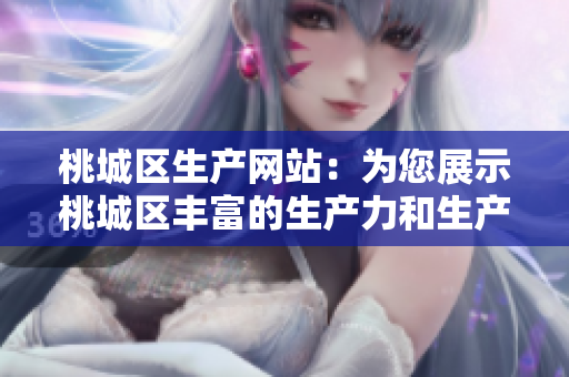 桃城区生产网站：为您展示桃城区丰富的生产力和生产产品