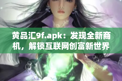 黄品汇9f.apk：发现全新商机，解锁互联网创富新世界