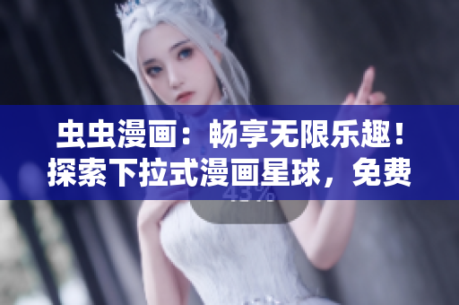 虫虫漫画：畅享无限乐趣！探索下拉式漫画星球，免费惊喜等你来！