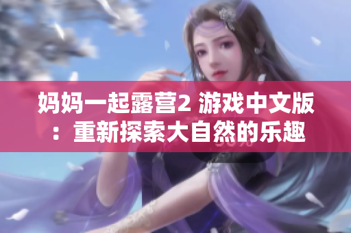 妈妈一起露营2 游戏中文版：重新探索大自然的乐趣