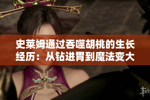 史莱姆通过吞噬胡桃的生长经历：从钻进胃到魔法变大
