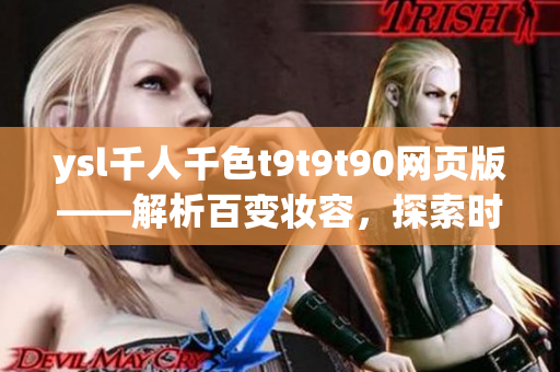 ysl千人千色t9t9t90网页版——解析百变妆容，探索时尚色彩搭配