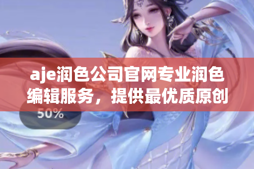 aje润色公司官网专业润色编辑服务，提供最优质原创写作服务