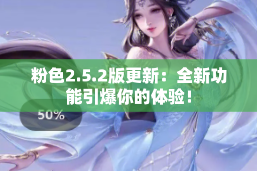 粉色2.5.2版更新：全新功能引爆你的体验！
