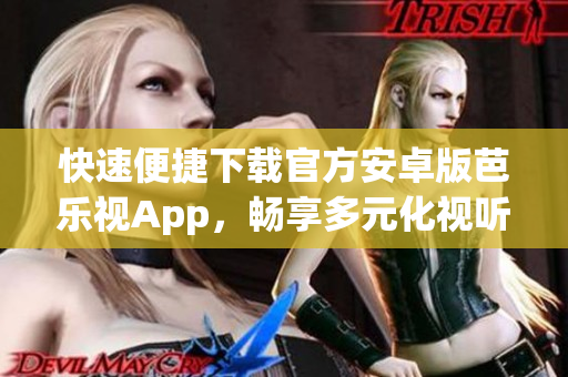 快速便捷下载官方安卓版芭乐视App，畅享多元化视听体验