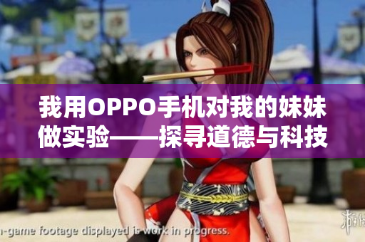 我用OPPO手机对我的妹妹做实验——探寻道德与科技的交汇点