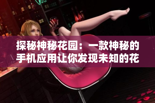 探秘神秘花园：一款神秘的手机应用让你发现未知的花园乐趣