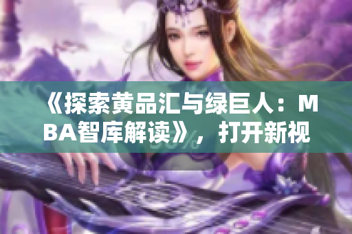 《探索黄品汇与绿巨人：MBA智库解读》，打开新视角探讨商业风云