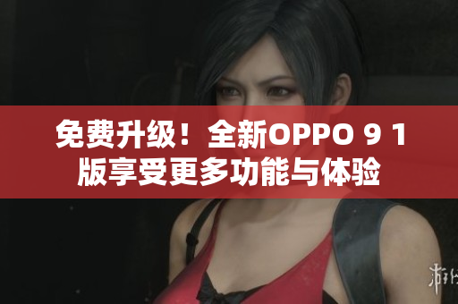 免费升级！全新OPPO 9 1版享受更多功能与体验