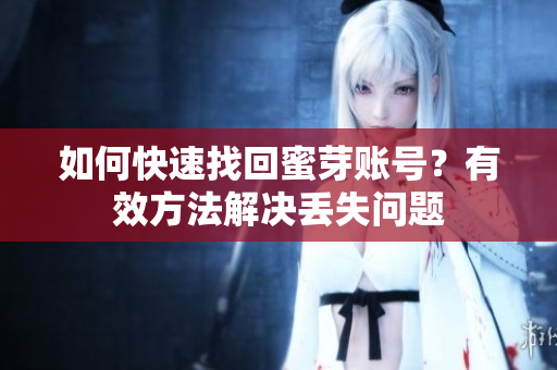 如何快速找回蜜芽账号？有效方法解决丢失问题