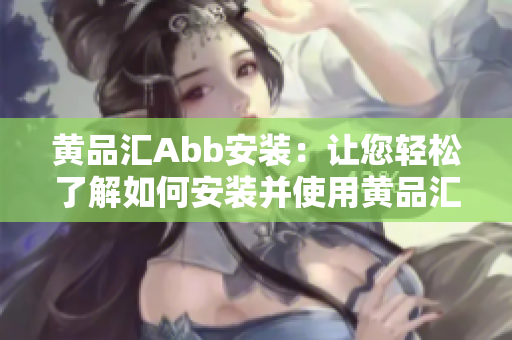 黄品汇Abb安装：让您轻松了解如何安装并使用黄品汇Abb