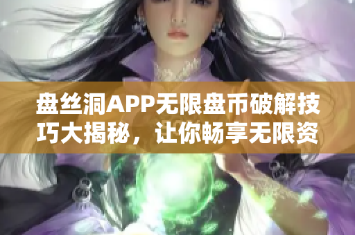 盘丝洞APP无限盘币破解技巧大揭秘，让你畅享无限资源