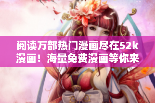 阅读万部热门漫画尽在52k漫画！海量免费漫画等你来看