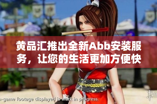 黄品汇推出全新Abb安装服务，让您的生活更加方便快捷