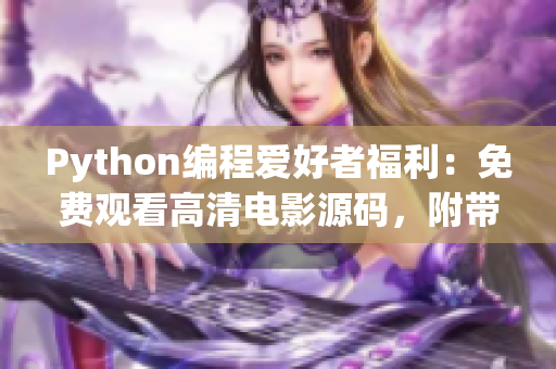 Python编程爱好者福利：免费观看高清电影源码，附带17c源码分享