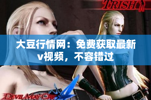 大豆行情网：免费获取最新v视频，不容错过