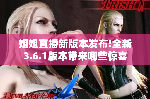 姐姐直播新版本发布!全新3.6.1版本带来哪些惊喜
