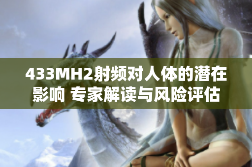 433MH2射频对人体的潜在影响 专家解读与风险评估