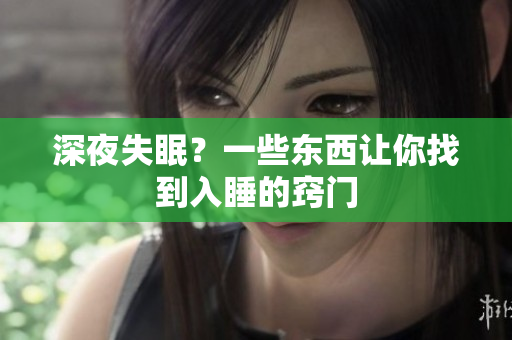 深夜失眠？一些东西让你找到入睡的窍门