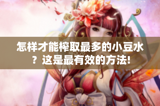 怎样才能榨取最多的小豆水？这是最有效的方法!