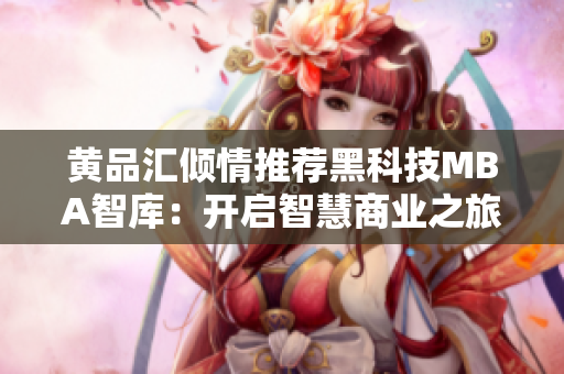黄品汇倾情推荐黑科技MBA智库：开启智慧商业之旅