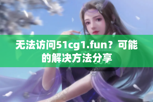 无法访问51cg1.fun？可能的解决方法分享