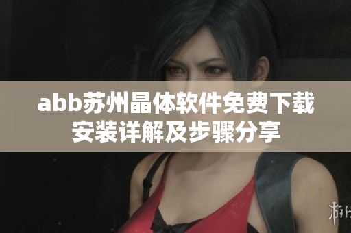 abb苏州晶体软件免费下载安装详解及步骤分享