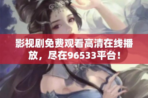 影视剧免费观看高清在线播放，尽在96533平台！