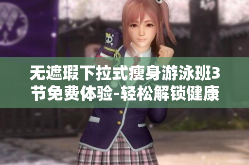 无遮瑕下拉式瘦身游泳班3节免费体验-轻松解锁健康身材