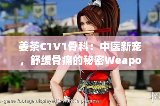 姜茶C1V1骨科：中医新宠，舒缓骨痛的秘密Weapon
