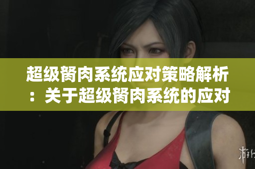 超级胬肉系统应对策略解析：关于超级胬肉系统的应对方法分享