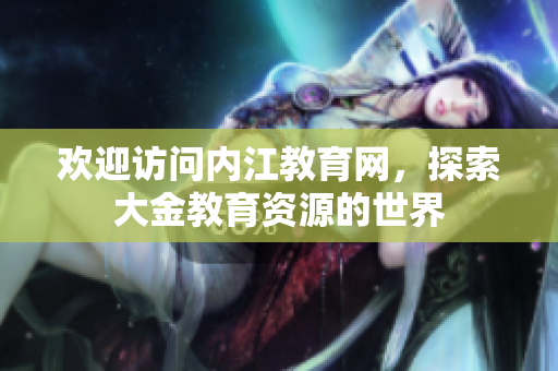 欢迎访问内江教育网，探索大金教育资源的世界