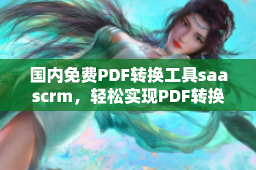 国内免费PDF转换工具saascrm，轻松实现PDF转换需求