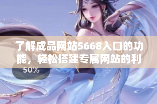 了解成品网站5668入口的功能，轻松搭建专属网站的利器
