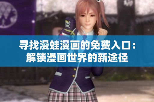 寻找漫蛙漫画的免费入口：解锁漫画世界的新途径