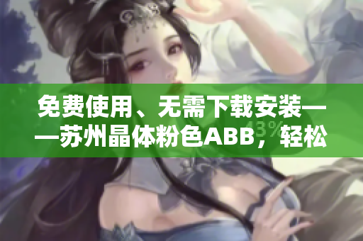 免费使用、无需下载安装——苏州晶体粉色ABB，轻松打造甜美氛围