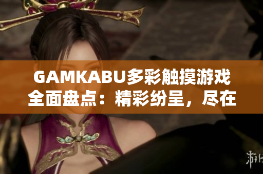 GAMKABU多彩触摸游戏全面盘点：精彩纷呈，尽在一网打尽