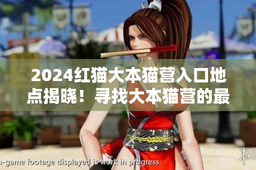2024红猫大本猫营入口地点揭晓！寻找大本猫营的最新动向