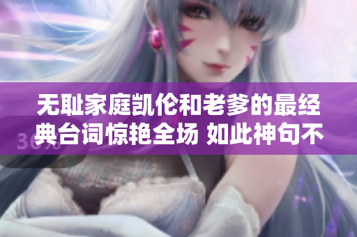 无耻家庭凯伦和老爹的最经典台词惊艳全场 如此神句不可不知