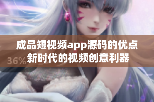 成品短视频app源码的优点 新时代的视频创意利器