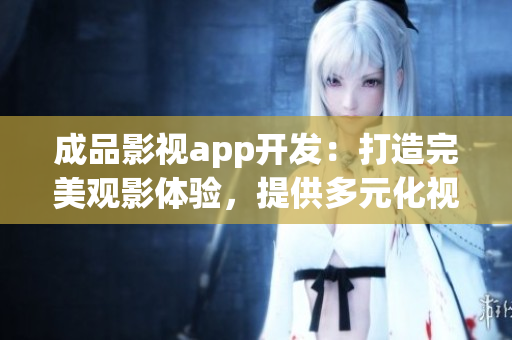 成品影视app开发：打造完美观影体验，提供多元化视听娱乐内容