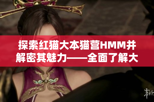 探索红猫大本猫营HMM并解密其魅力——全面了解大本猫营HMM的神秘魅力