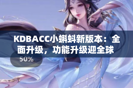KDBACC小蝌蚪新版本：全面升级，功能升级迎全球 users称赞