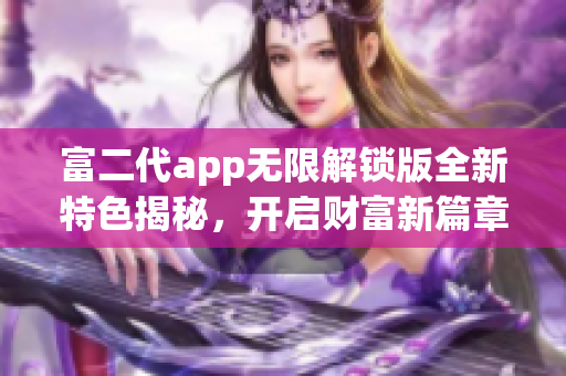 富二代app无限解锁版全新特色揭秘，开启财富新篇章