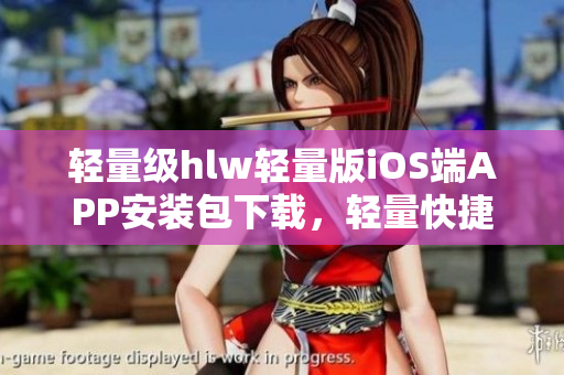 轻量级hlw轻量版iOS端APP安装包下载，轻量快捷，常用功能尽显
