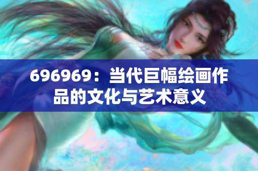 696969：当代巨幅绘画作品的文化与艺术意义