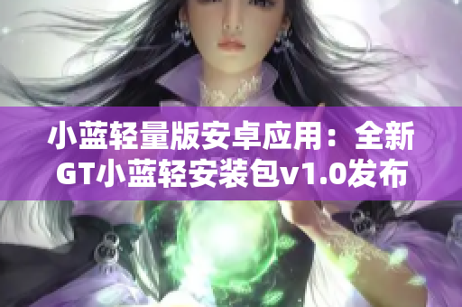小蓝轻量版安卓应用：全新GT小蓝轻安装包v1.0发布!