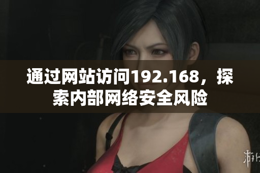 通过网站访问192.168，探索内部网络安全风险